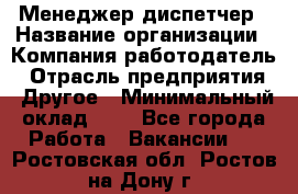 Менеджер-диспетчер › Название организации ­ Компания-работодатель › Отрасль предприятия ­ Другое › Минимальный оклад ­ 1 - Все города Работа » Вакансии   . Ростовская обл.,Ростов-на-Дону г.